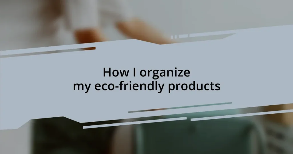 How I organize my eco-friendly products