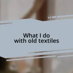 What I do with old textiles