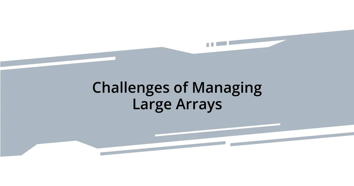 Challenges of Managing Large Arrays