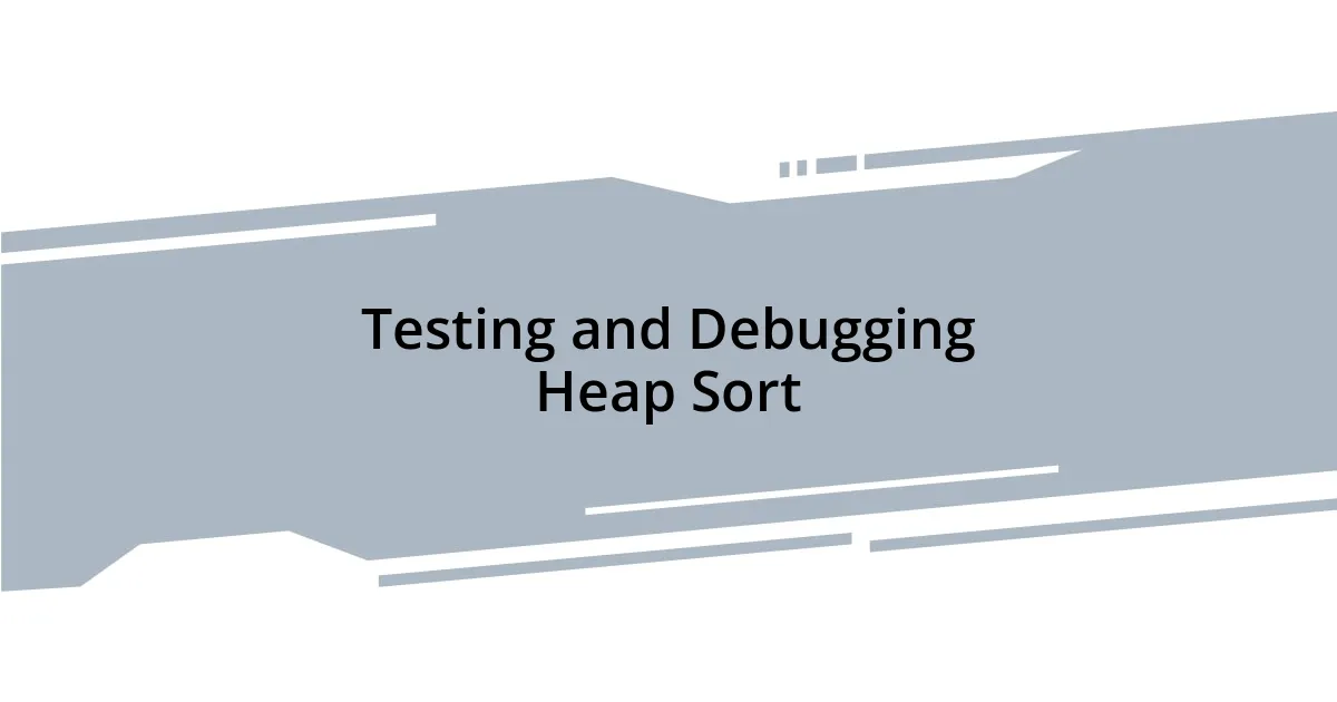 Testing and Debugging Heap Sort