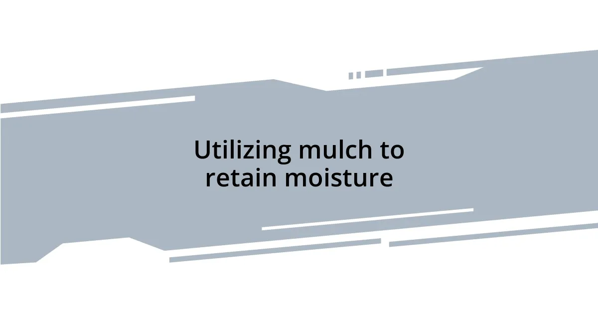Utilizing mulch to retain moisture