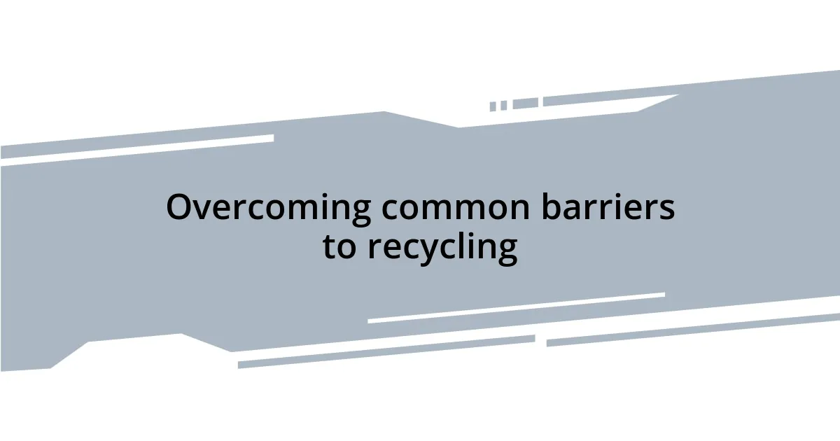 Overcoming common barriers to recycling