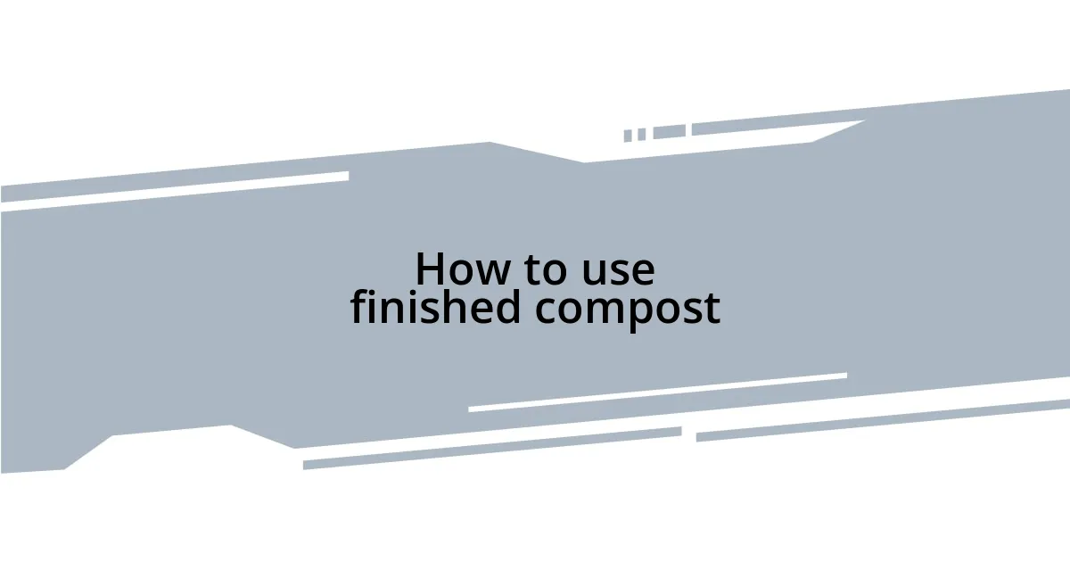 How to use finished compost