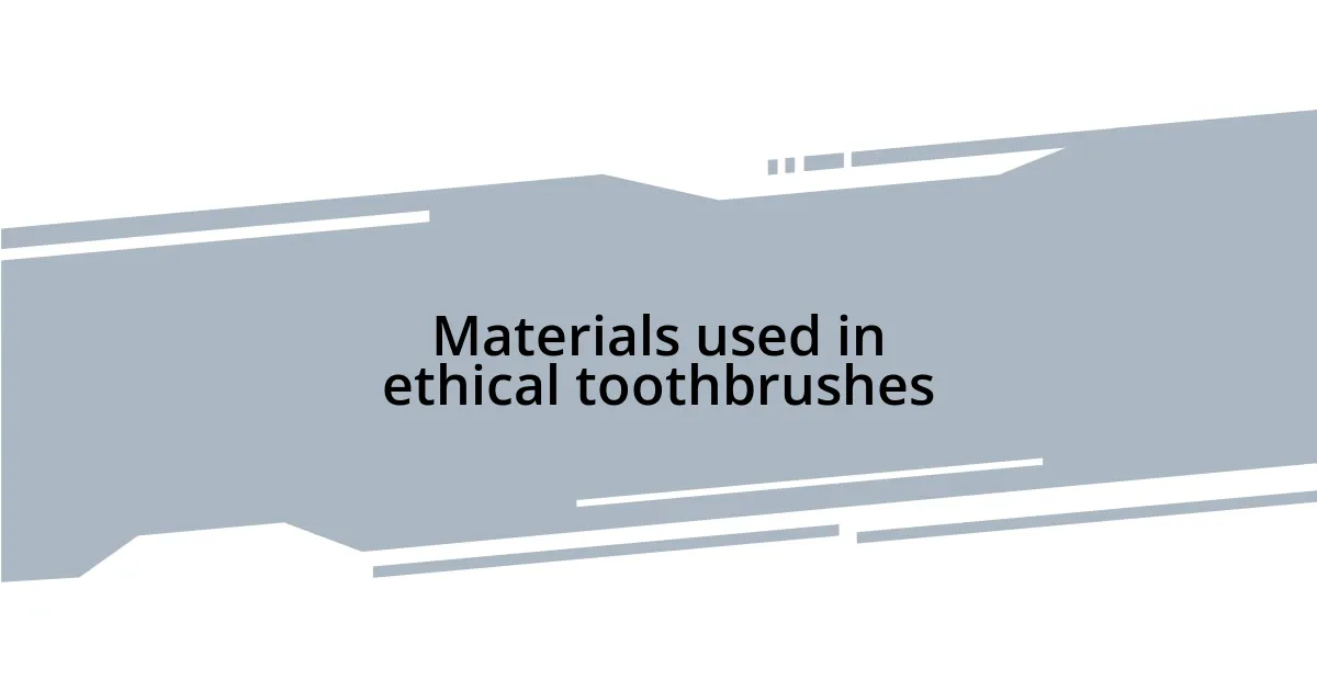 Materials used in ethical toothbrushes