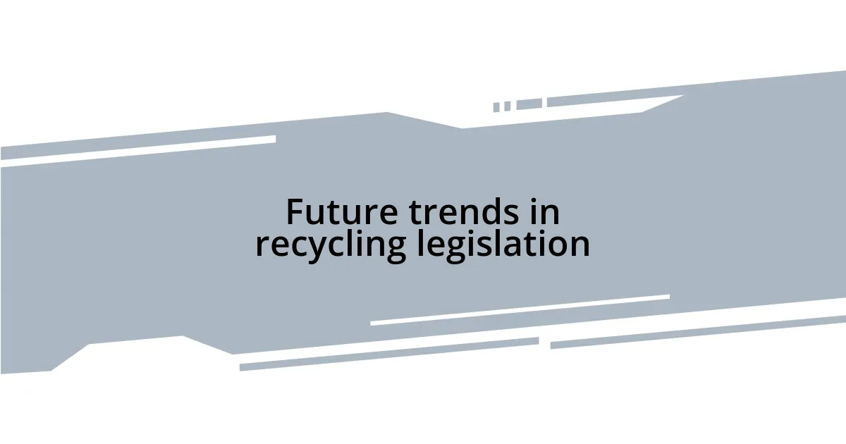 Future trends in recycling legislation