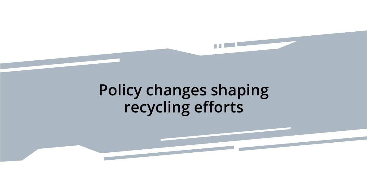 Policy changes shaping recycling efforts