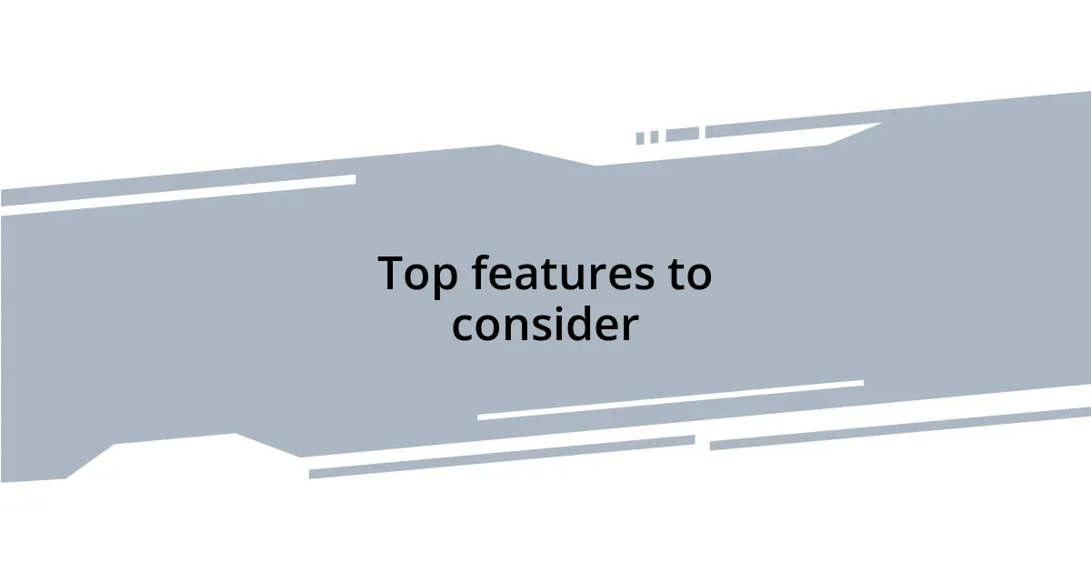 Top features to consider
