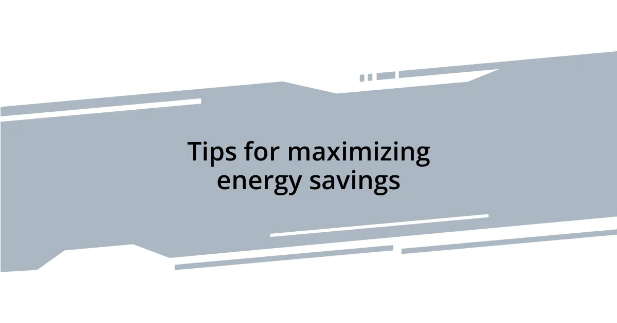 Tips for maximizing energy savings